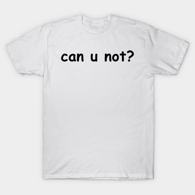 can u not? T-Shirt by ally1021